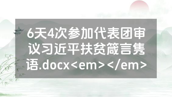 6天4次参加代表团审议习近平扶贫箴言隽语.docx<em></em>