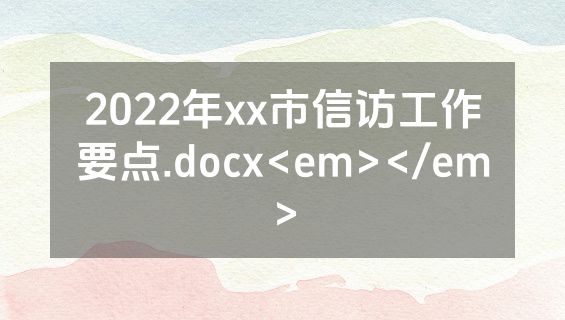 2022年xx市信访工作要点.docx<em></em>