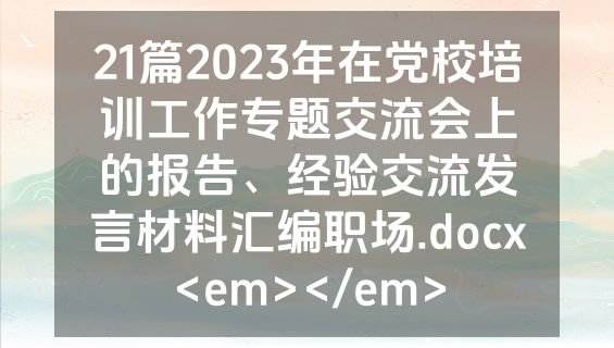 21篇2023年在党校培训工作专题交流会上的报告、经验交流发言材料汇编职场.docx<em></em>