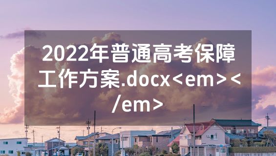 2022年普通高考保障工作方案.docx<em></em>