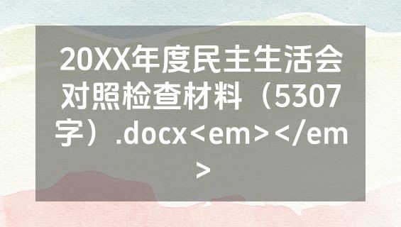 20XX年度民主生活会对照检查材料（5307字）.docx<em></em>