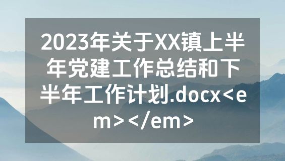 2023年关于XX镇上半年党建工作总结和下半年工作计划.docx<em></em>