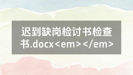 迟到缺岗检讨书检查书.docx<em></em>