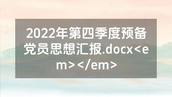 2022年第四季度预备党员思想汇报.docx<em></em>