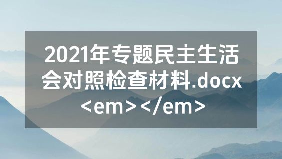 2021年专题民主生活会对照检查材料.docx<em></em>