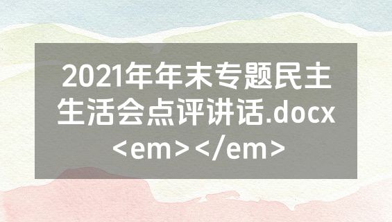 2021年年末专题民主生活会点评讲话.docx<em></em>