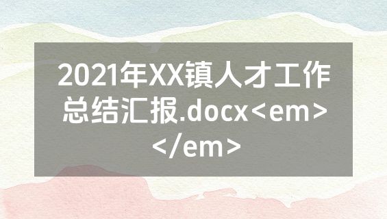 2021年XX镇人才工作总结汇报.docx<em></em>