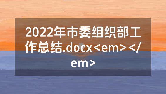2022年市委组织部工作总结.docx<em></em>