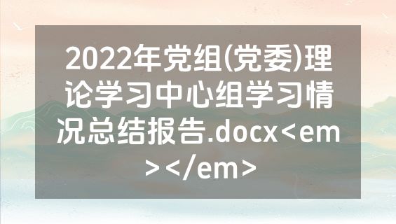 2022年党组(党委)理论学习中心组学习情况总结报告.docx<em></em>