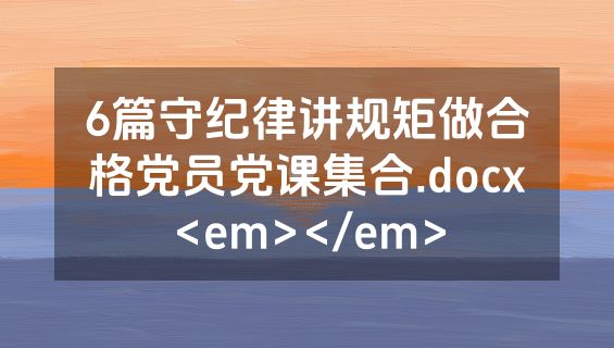 6篇守纪律讲规矩做合格党员党课集合.docx<em></em>