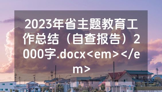 2023年省主题教育工作总结（自查报告）2000字.docx<em></em>