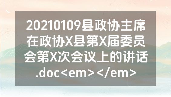 20210109县政协主席在政协X县第X届委员会第X次会议上的讲话.doc<em></em>