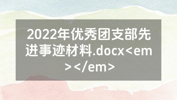 2022年优秀团支部先进事迹材料.docx<em></em>