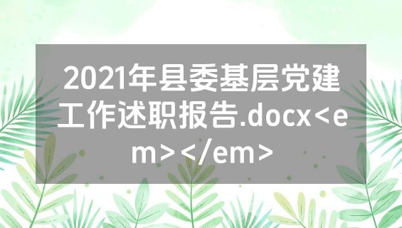 2021年县委基层党建工作述职报告.docx<em></em>