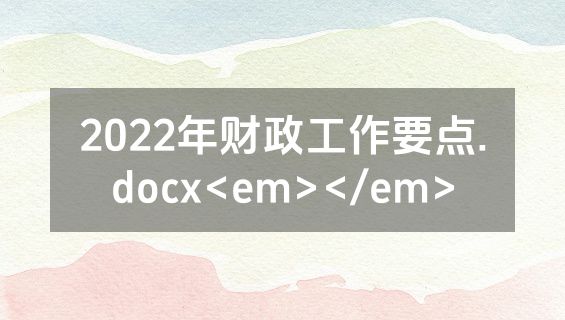 2022年财政工作要点.docx<em></em>