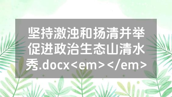 坚持激浊和扬清并举促进政治生态山清水秀.docx<em></em>