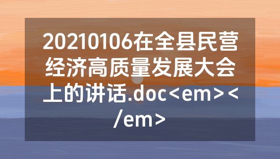 20210106在全县民营经济高质量发展大会上的讲话.doc<em></em>