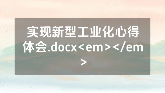 实现新型工业化心得体会.docx<em></em>