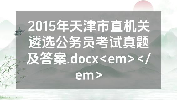 2015年天津市直机关遴选公务员考试真题及答案.docx<em></em>