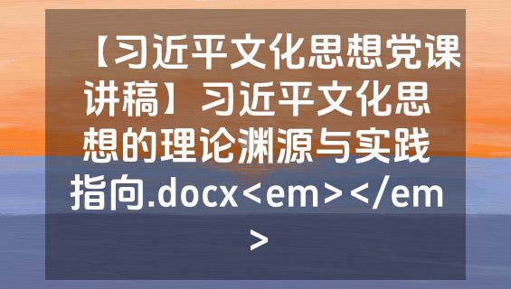 【习近平文化思想党课讲稿】习近平文化思想的理论渊源与实践指向.docx<em></em>