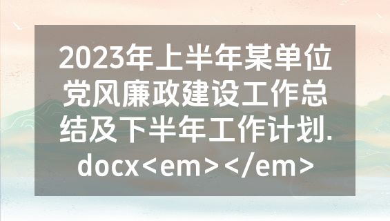 2023年上半年某单位党风廉政建设工作总结及下半年工作计划.docx<em></em>
