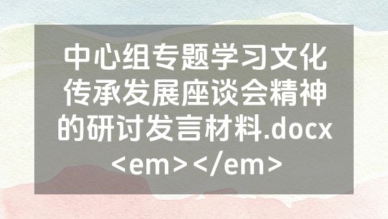 中心组专题学习文化传承发展座谈会精神的研讨发言材料.docx<em></em>