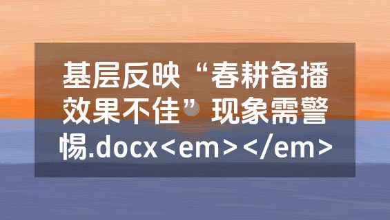 基层反映“春耕备播效果不佳”现象需警惕.docx<em></em>