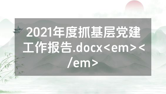 2021年度抓基层党建工作报告.docx<em></em>