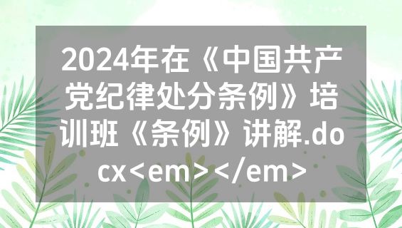 2024年在《中国共产党纪律处分条例》培训班《条例》讲解.docx<em></em>