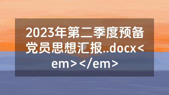 2023年第二季度预备党员思想汇报..docx<em></em>