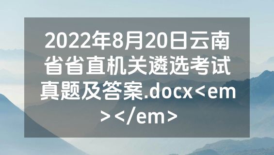 2022年8月20日云南省省直机关遴选考试真题及答案.docx<em></em>