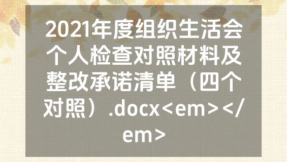 2021年度组织生活会个人检查对照材料及整改承诺清单（四个对照）.docx<em></em>