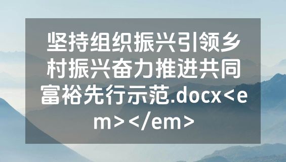 坚持组织振兴引领乡村振兴奋力推进共同富裕先行示范.docx<em></em>