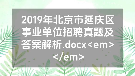 2019年北京市延庆区事业单位招聘真题及答案解析.docx<em></em>