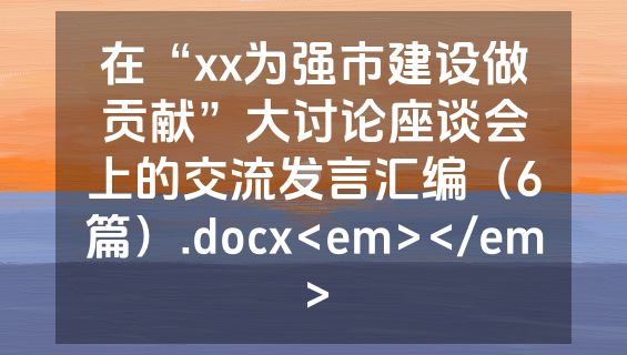 在“xx为强市建设做贡献”大讨论座谈会上的交流发言汇编（6篇）.docx<em></em>
