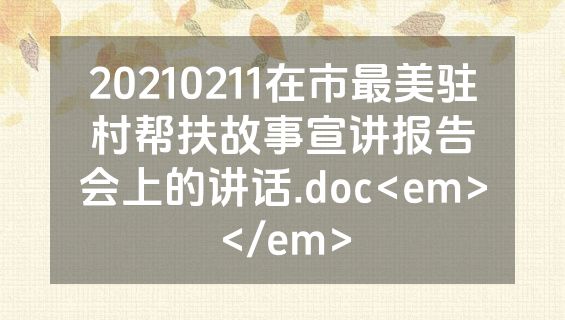20210211在市最美驻村帮扶故事宣讲报告会上的讲话.doc<em></em>