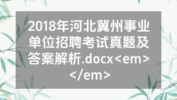 2018年河北冀州事业单位招聘考试真题及答案解析.docx<em></em>
