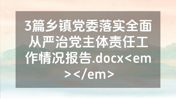 3篇乡镇党委落实全面从严治党主体责任工作情况报告.docx<em></em>