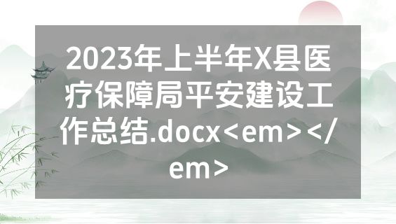 2023年上半年X县医疗保障局平安建设工作总结.docx<em></em>