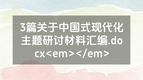 3篇关于中国式现代化主题研讨材料汇编.docx<em></em>