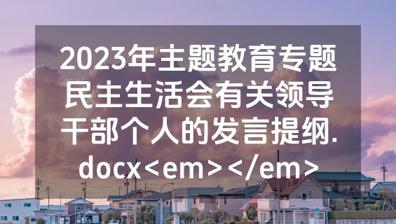 2023年主题教育专题民主生活会有关领导干部个人的发言提纲.docx<em></em>