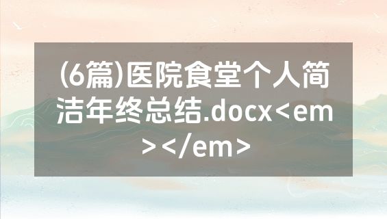 (6篇)医院食堂个人简洁年终总结.docx<em></em>