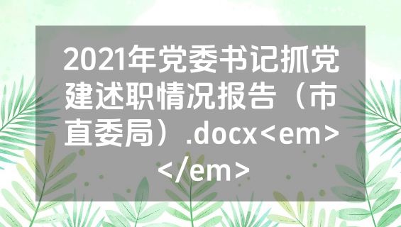2021年党委书记抓党建述职情况报告（市直委局）.docx<em></em>