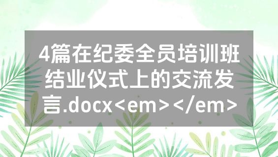 4篇在纪委全员培训班结业仪式上的交流发言.docx<em></em>