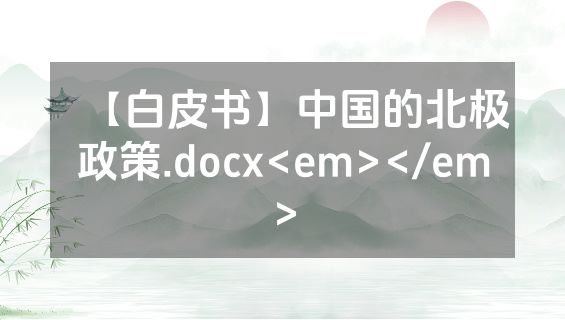 【白皮书】中国的北极政策.docx<em></em>
