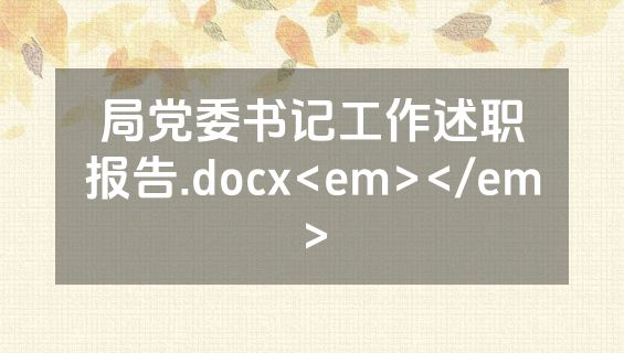 局党委书记工作述职报告.docx<em></em>