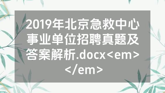 2019年北京急救中心事业单位招聘真题及答案解析.docx<em></em>
