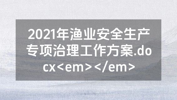 2021年渔业安全生产专项治理工作方案.docx<em></em>