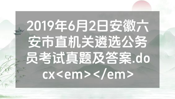 2019年6月2日安徽六安市直机关遴选公务员考试真题及答案.docx<em></em>