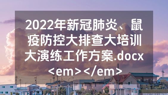 2022年新冠肺炎、鼠疫防控大排查大培训大演练工作方案.docx<em></em>